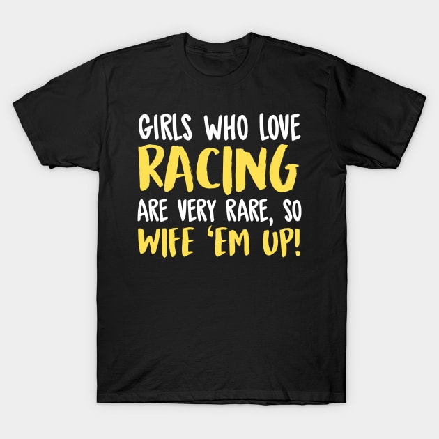 Girls Who Love Racing Are Very Rare, So Wife 'Em Up! T-Shirt by fromherotozero